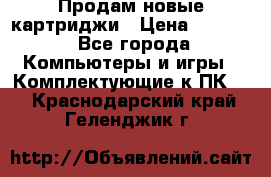 Продам новые картриджи › Цена ­ 2 300 - Все города Компьютеры и игры » Комплектующие к ПК   . Краснодарский край,Геленджик г.